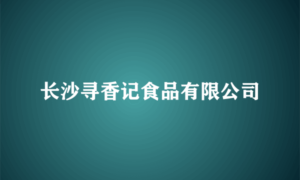 长沙寻香记食品有限公司