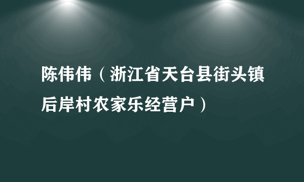 陈伟伟（浙江省天台县街头镇后岸村农家乐经营户）