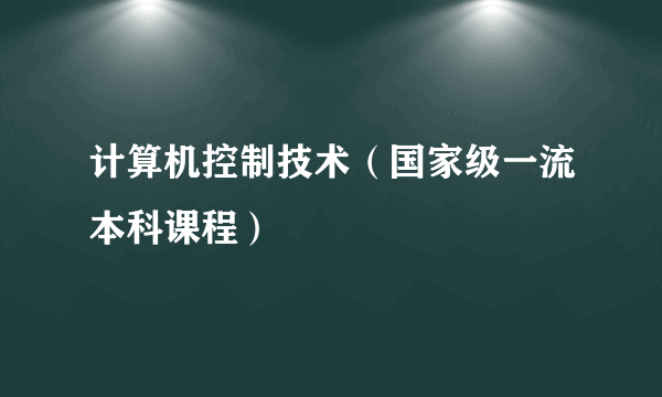 计算机控制技术（国家级一流本科课程）