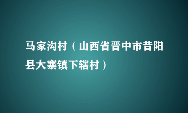 马家沟村（山西省晋中市昔阳县大寨镇下辖村）