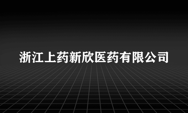 浙江上药新欣医药有限公司