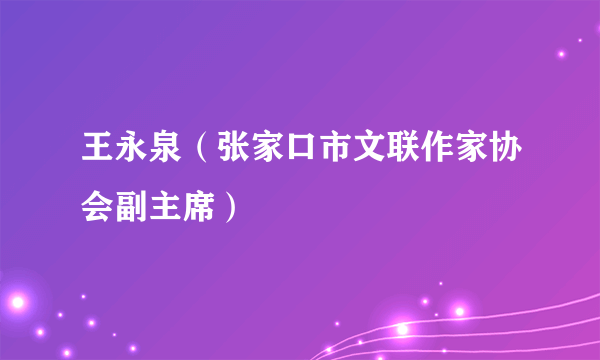 王永泉（张家口市文联作家协会副主席）