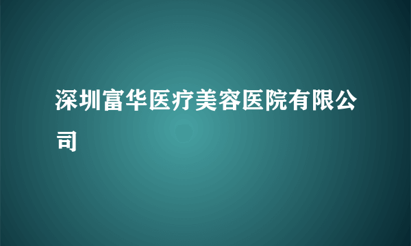 深圳富华医疗美容医院有限公司