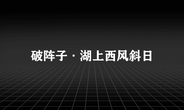 破阵子·湖上西风斜日