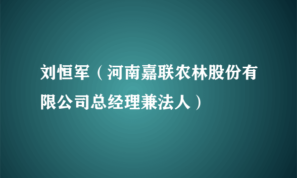 刘恒军（河南嘉联农林股份有限公司总经理兼法人）