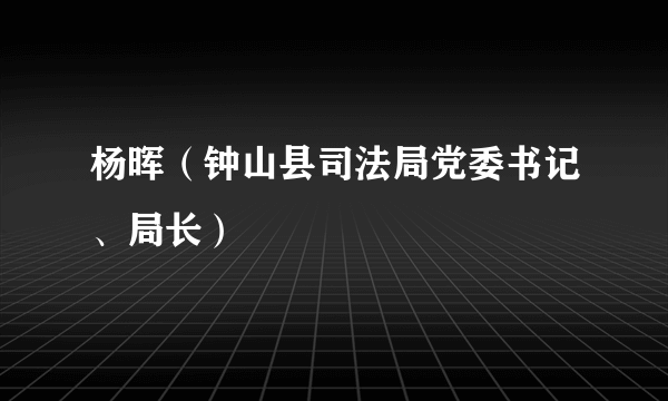 杨晖（钟山县司法局党委书记、局长）