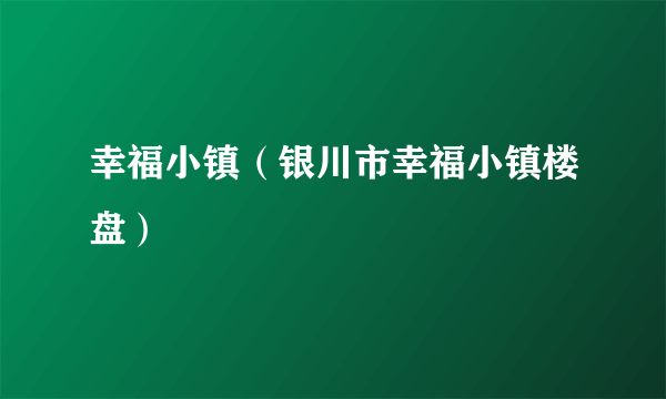 幸福小镇（银川市幸福小镇楼盘）