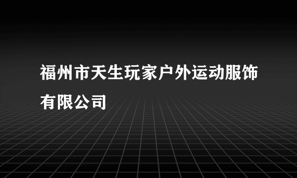 福州市天生玩家户外运动服饰有限公司