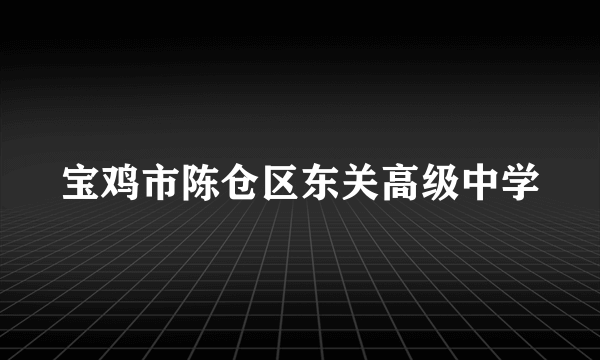 宝鸡市陈仓区东关高级中学