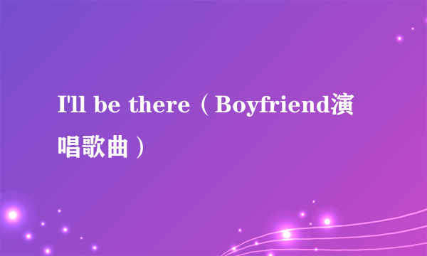 I'll be there（Boyfriend演唱歌曲）