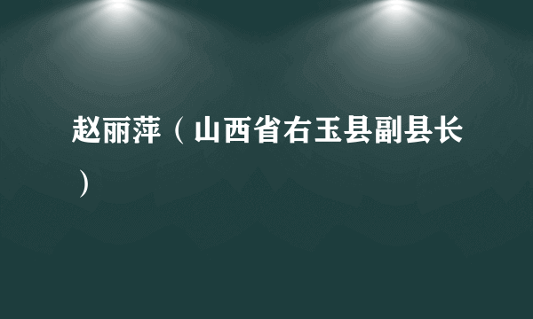 赵丽萍（山西省右玉县副县长）