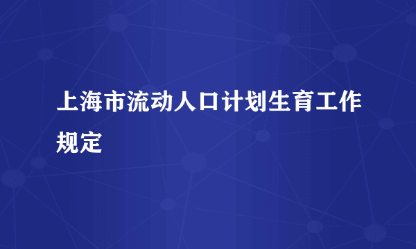 上海市流动人口计划生育工作规定