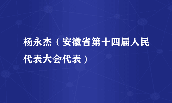 杨永杰（安徽省第十四届人民代表大会代表）