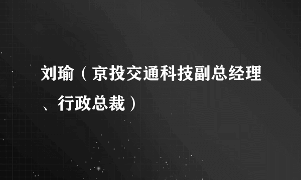 刘瑜（京投交通科技副总经理、行政总裁）