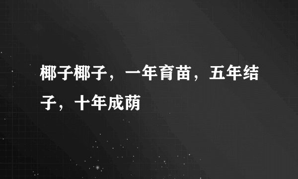 椰子椰子，一年育苗，五年结子，十年成荫