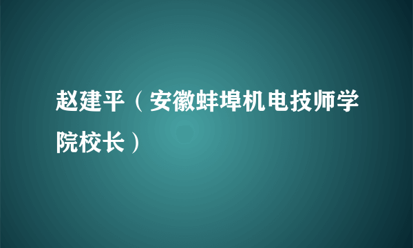 赵建平（安徽蚌埠机电技师学院校长）