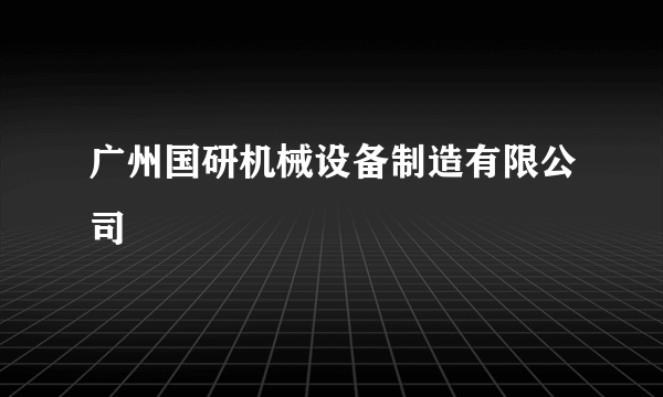 广州国研机械设备制造有限公司