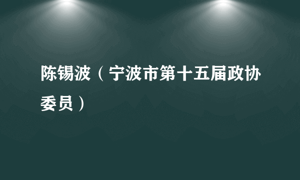 陈锡波（宁波市第十五届政协委员）