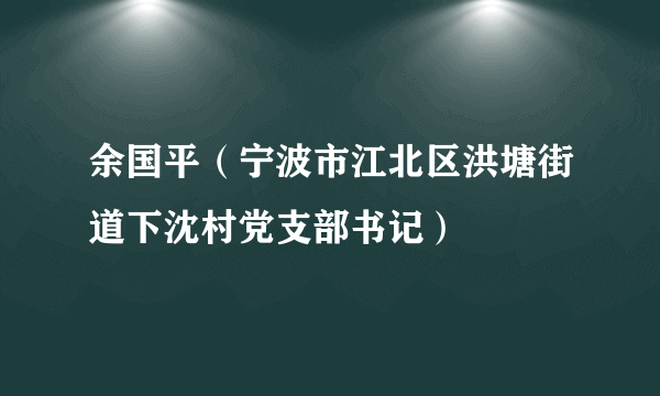 余国平（宁波市江北区洪塘街道下沈村党支部书记）