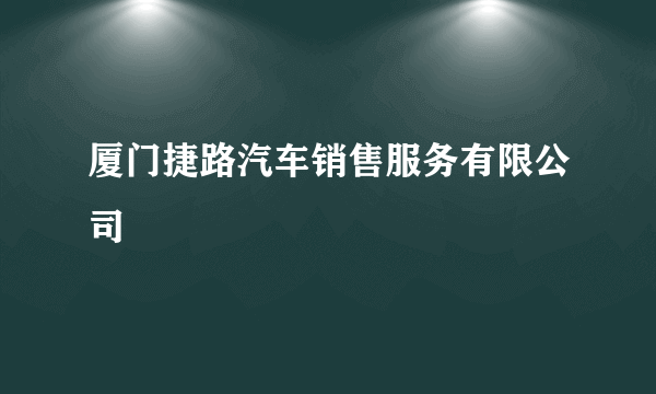 厦门捷路汽车销售服务有限公司