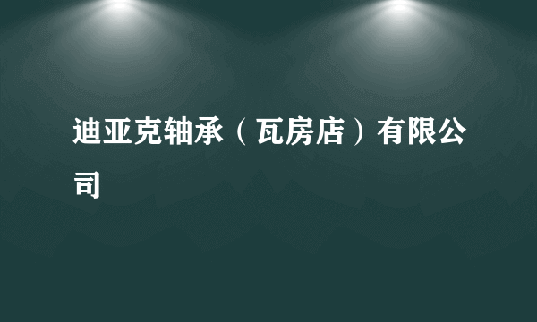 迪亚克轴承（瓦房店）有限公司