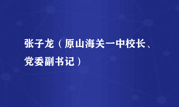 张子龙（原山海关一中校长、党委副书记）