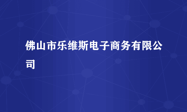 佛山市乐维斯电子商务有限公司