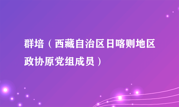 群培（西藏自治区日喀则地区政协原党组成员）