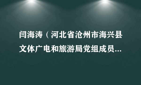 闫海涛（河北省沧州市海兴县文体广电和旅游局党组成员、副局长）