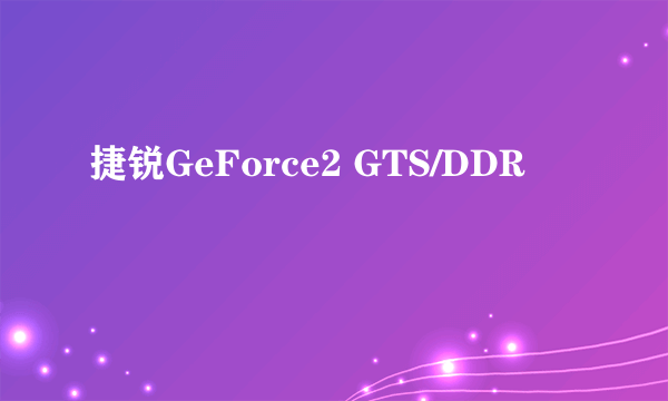 捷锐GeForce2 GTS/DDR