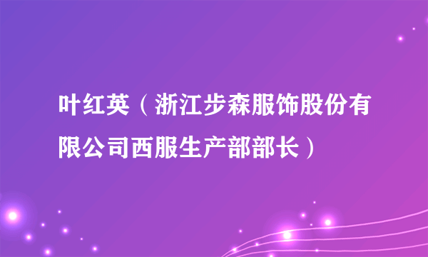 叶红英（浙江步森服饰股份有限公司西服生产部部长）